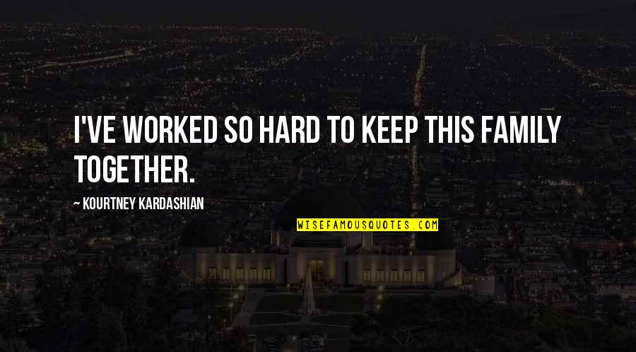 Arcady Bay Quotes By Kourtney Kardashian: I've worked so hard to keep this family Arcady Bay Quotes By Kourtney Kardashian: I've worked so hard to keep this family