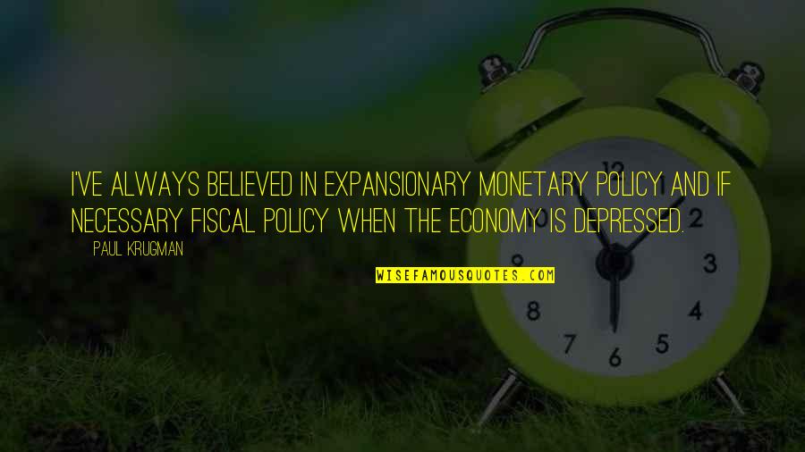 Arcady Vineyard Quotes By Paul Krugman: I've always believed in expansionary monetary policy and