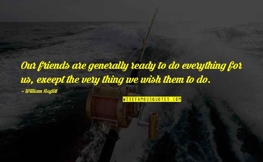 Arcadya Quotes By William Hazlitt: Our friends are generally ready to do everything Arcadya Quotes By William Hazlitt: Our friends are generally ready to do everything