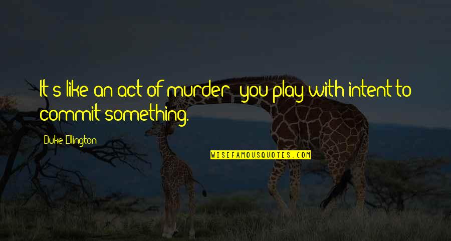 Arcane Short Quotes By Duke Ellington: It's like an act of murder; you play
