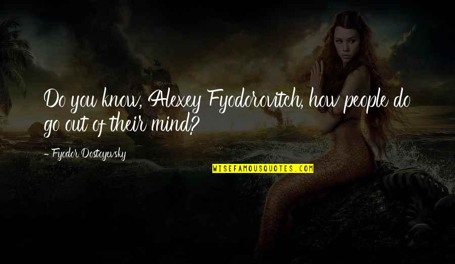 Arcangela Balest Quotes By Fyodor Dostoyevsky: Do you know, Alexey Fyodorovitch, how people do Arcangela Balest Quotes By Fyodor Dostoyevsky: Do you know, Alexey Fyodorovitch, how people do