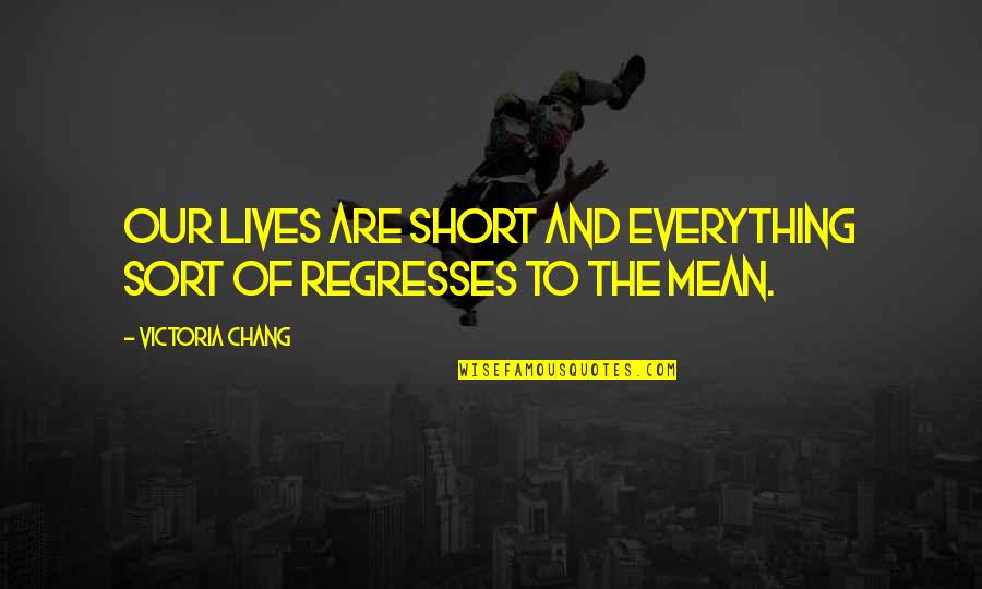 Arcangela Balest Quotes By Victoria Chang: Our lives are short and everything sort of Arcangela Balest Quotes By Victoria Chang: Our lives are short and everything sort of