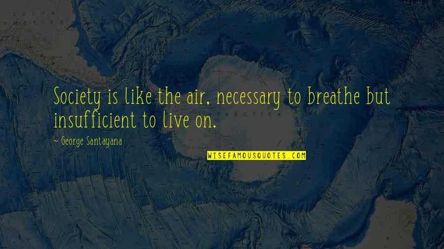 Arcanist Manasaber Quotes By George Santayana: Society is like the air, necessary to breathe Arcanist Manasaber Quotes By George Santayana: Society is like the air, necessary to breathe