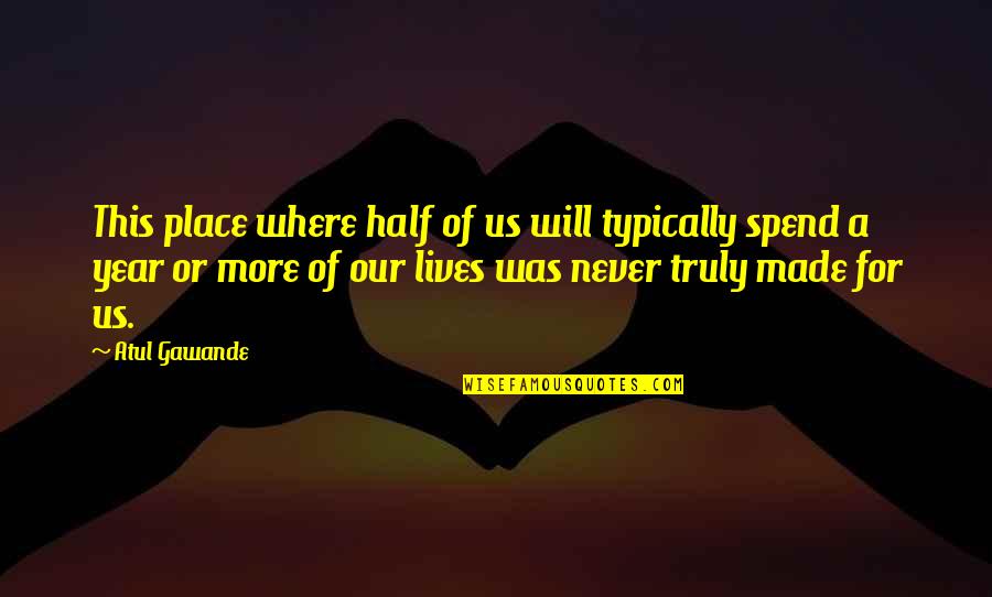 Arcanjo Sao Quotes By Atul Gawande: This place where half of us will typically Arcanjo Sao Quotes By Atul Gawande: This place where half of us will typically