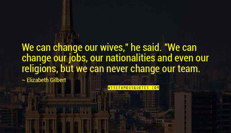Arcanna Jones Quotes By Elizabeth Gilbert: We can change our wives," he said. "We Arcanna Jones Quotes By Elizabeth Gilbert: We can change our wives," he said. "We