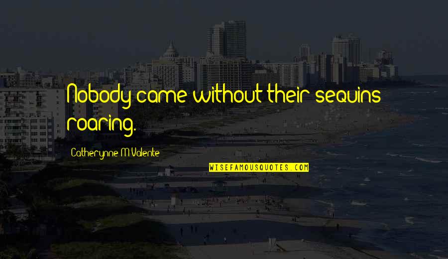Arcano Definicion Quotes By Catherynne M Valente: Nobody came without their sequins roaring. Arcano Definicion Quotes By Catherynne M Valente: Nobody came without their sequins roaring.