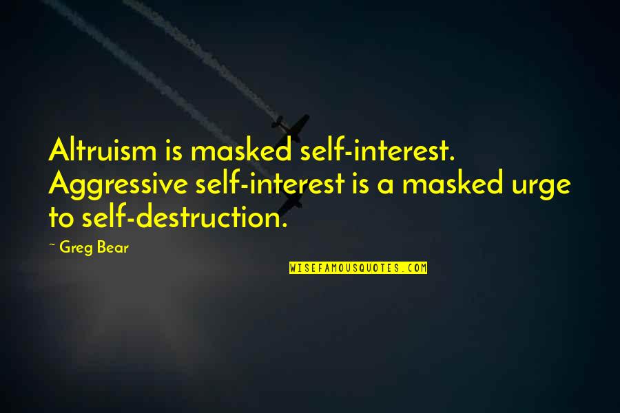 Arcari Mounts Quotes By Greg Bear: Altruism is masked self-interest. Aggressive self-interest is a