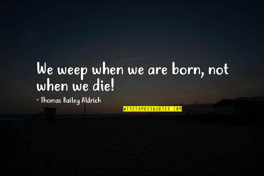 Arcari Mounts Quotes By Thomas Bailey Aldrich: We weep when we are born, not when