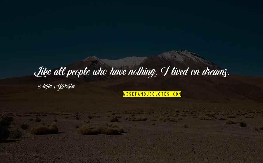 Arcaro Funeral Home Quotes By Anzia Yezierska: Like all people who have nothing, I lived Arcaro Funeral Home Quotes By Anzia Yezierska: Like all people who have nothing, I lived