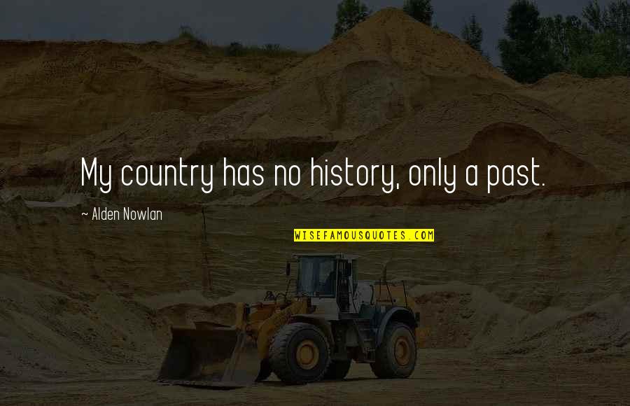 Arcaro Genell Quotes By Alden Nowlan: My country has no history, only a past. Arcaro Genell Quotes By Alden Nowlan: My country has no history, only a past.