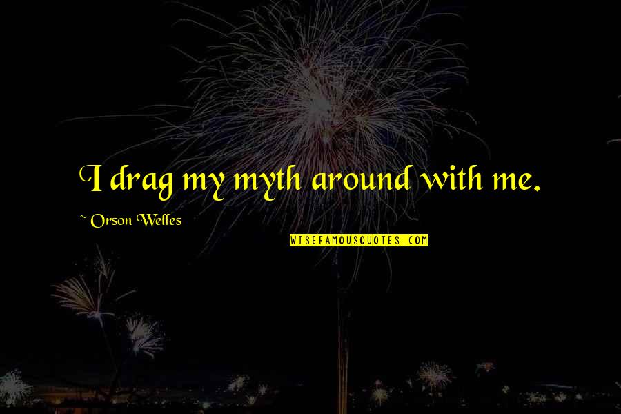 Arcati Gram Quotes By Orson Welles: I drag my myth around with me. Arcati Gram Quotes By Orson Welles: I drag my myth around with me.