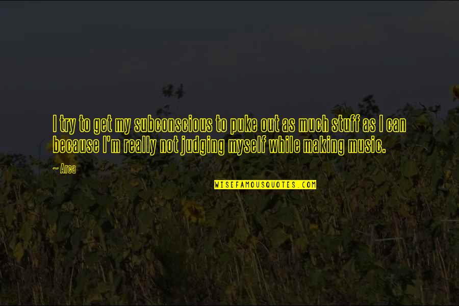 Arcatour Quotes By Arca: I try to get my subconscious to puke Arcatour Quotes By Arca: I try to get my subconscious to puke