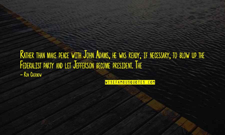 Arcella Full Quotes By Ron Chernow: Rather than make peace with John Adams, he Arcella Full Quotes By Ron Chernow: Rather than make peace with John Adams, he