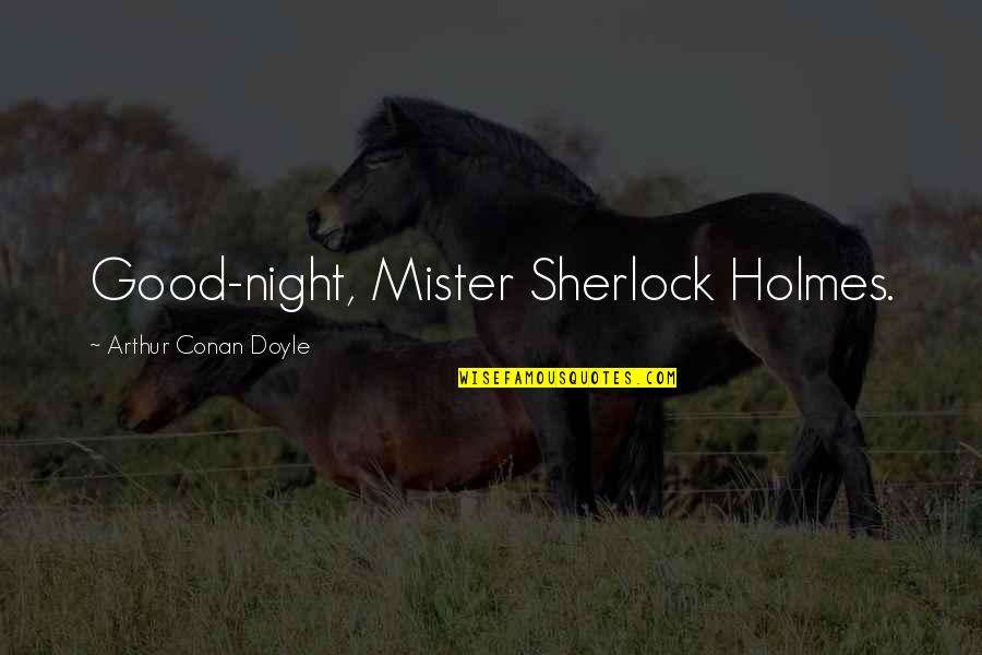 Arcenia Mobley Quotes By Arthur Conan Doyle: Good-night, Mister Sherlock Holmes. Arcenia Mobley Quotes By Arthur Conan Doyle: Good-night, Mister Sherlock Holmes.