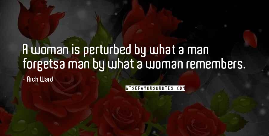 Arch Ward quotes: A woman is perturbed by what a man forgetsa man by what a woman remembers.