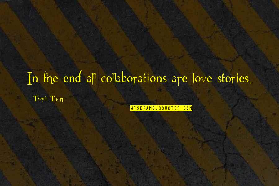 Arch West Quotes By Twyla Tharp: In the end all collaborations are love stories.