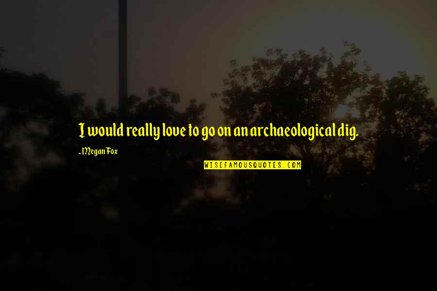 Archaeological Quotes By Megan Fox: I would really love to go on an