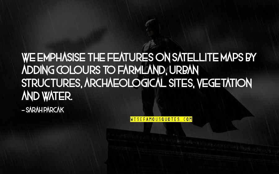 Archaeological Quotes By Sarah Parcak: We emphasise the features on satellite maps by Archaeological Quotes By Sarah Parcak: We emphasise the features on satellite maps by