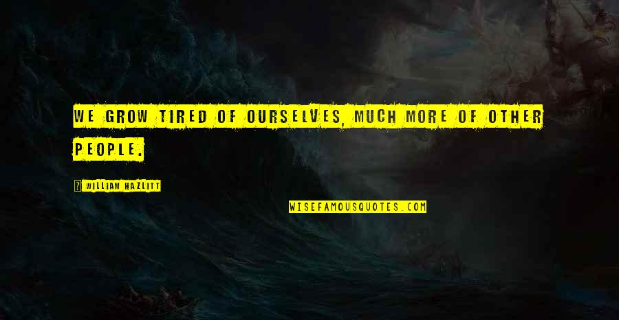 Archaeological Quotes By William Hazlitt: We grow tired of ourselves, much more of Archaeological Quotes By William Hazlitt: We grow tired of ourselves, much more of