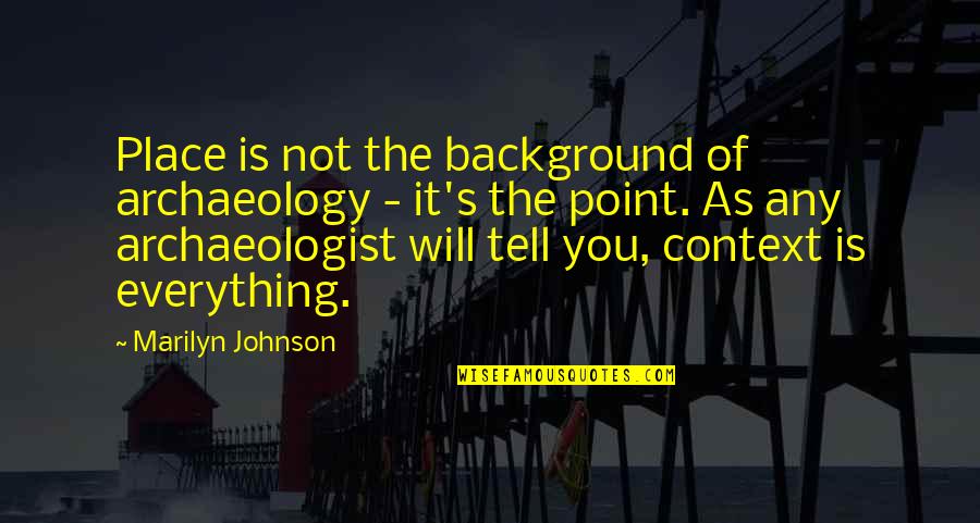Archaeologist Quotes By Marilyn Johnson: Place is not the background of archaeology -