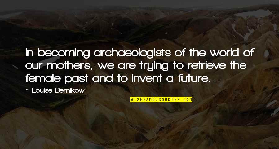 Archaeologists Quotes By Louise Bernikow: In becoming archaeologists of the world of our