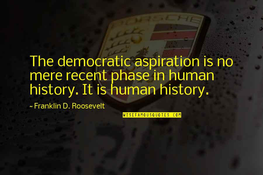 Archaeology Birthday Quotes By Franklin D. Roosevelt: The democratic aspiration is no mere recent phase