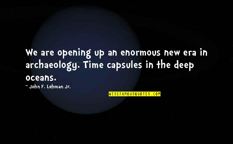 Archaeology Quotes By John F. Lehman Jr.: We are opening up an enormous new era