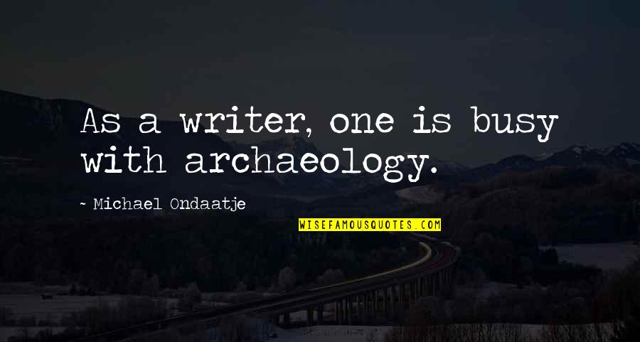 Archaeology Quotes By Michael Ondaatje: As a writer, one is busy with archaeology.