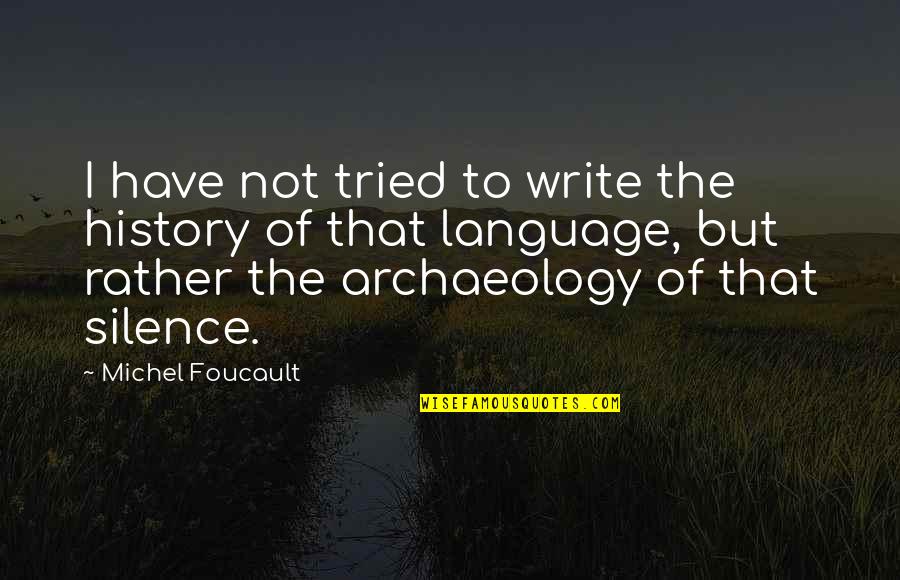 Archaeology Quotes By Michel Foucault: I have not tried to write the history