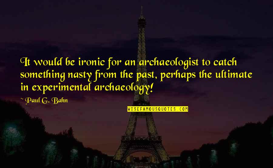 Archaeology Quotes By Paul G. Bahn: It would be ironic for an archaeologist to