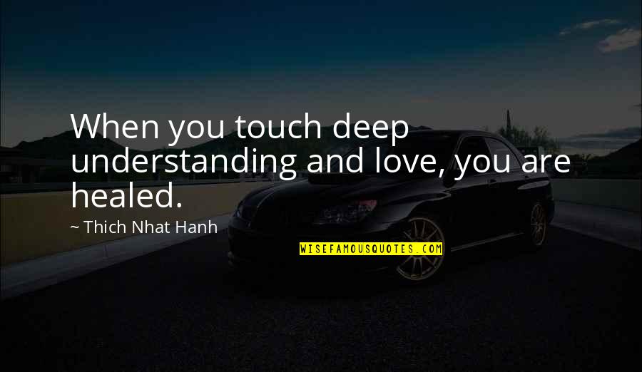 Archaic Bible Quotes By Thich Nhat Hanh: When you touch deep understanding and love, you