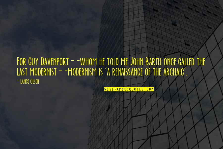 Archaic Quotes By Lance Olsen: For Guy Davenport--whom he told me John Barth Archaic Quotes By Lance Olsen: For Guy Davenport--whom he told me John Barth