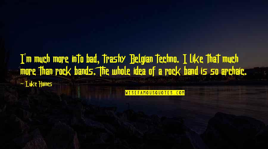 Archaic Quotes By Luke Haines: I'm much more into bad, trashy Belgian techno.