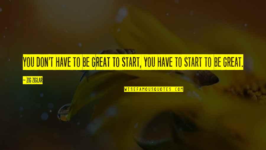 Archaically Quotes By Zig Ziglar: You don't have to be great to start,