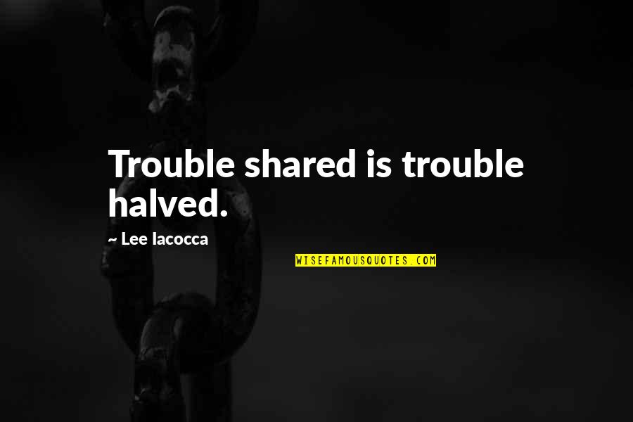 Archaisme Quotes By Lee Iacocca: Trouble shared is trouble halved.