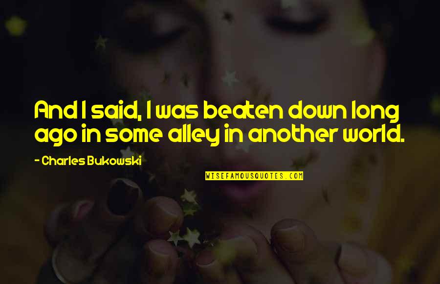Archaismy Quotes By Charles Bukowski: And I said, I was beaten down long Archaismy Quotes By Charles Bukowski: And I said, I was beaten down long