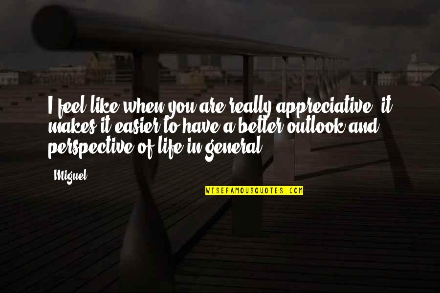 Archangelic Light Quotes By Miguel: I feel like when you are really appreciative, Archangelic Light Quotes By Miguel: I feel like when you are really appreciative,