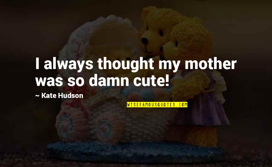 Archbishop Michael Ramsey Quotes By Kate Hudson: I always thought my mother was so damn Archbishop Michael Ramsey Quotes By Kate Hudson: I always thought my mother was so damn