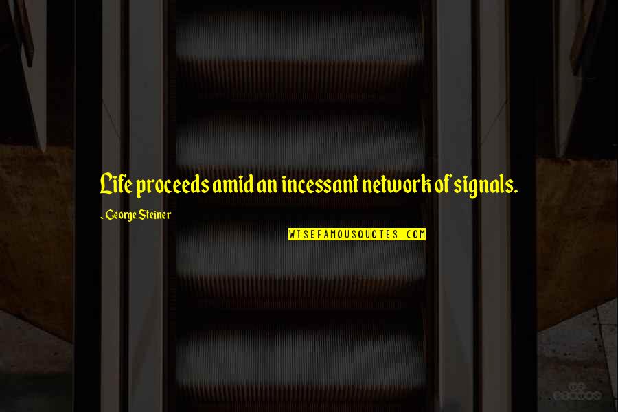 Archchancellor's Quotes By George Steiner: Life proceeds amid an incessant network of signals.
