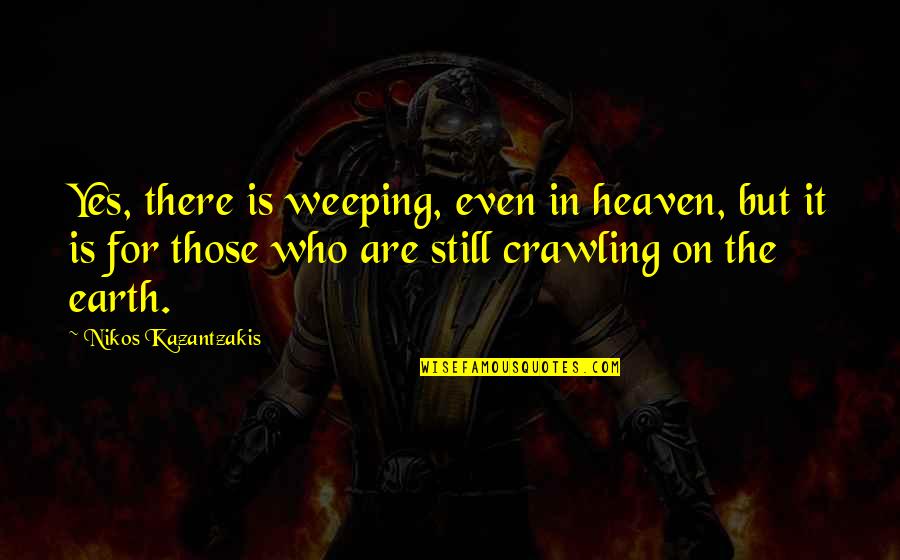 Archdiocese Of Philadelphia Quotes By Nikos Kazantzakis: Yes, there is weeping, even in heaven, but Archdiocese Of Philadelphia Quotes By Nikos Kazantzakis: Yes, there is weeping, even in heaven, but