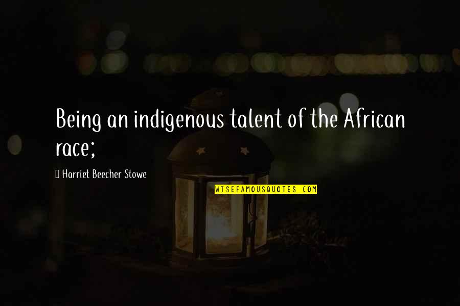 Archduchess Maria Quotes By Harriet Beecher Stowe: Being an indigenous talent of the African race; Archduchess Maria Quotes By Harriet Beecher Stowe: Being an indigenous talent of the African race;