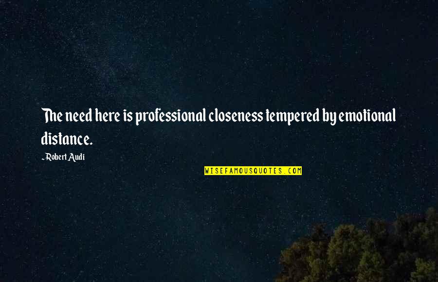 Arched Wall Quotes By Robert Audi: The need here is professional closeness tempered by