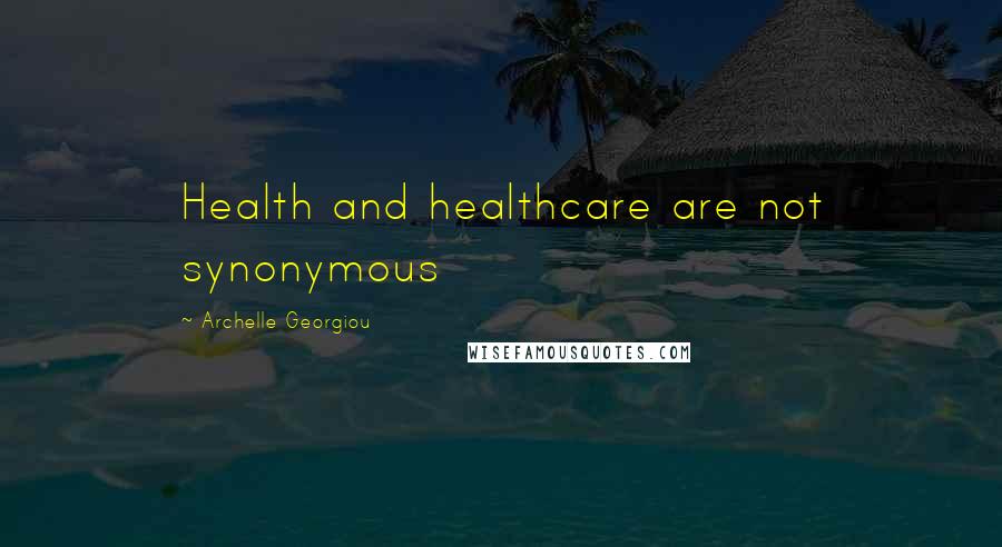 Archelle Georgiou quotes: Health and healthcare are not synonymous