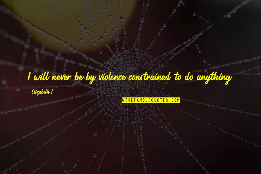 Archenemies Marissa Meyer Quotes By Elizabeth I: I will never be by violence constrained to
