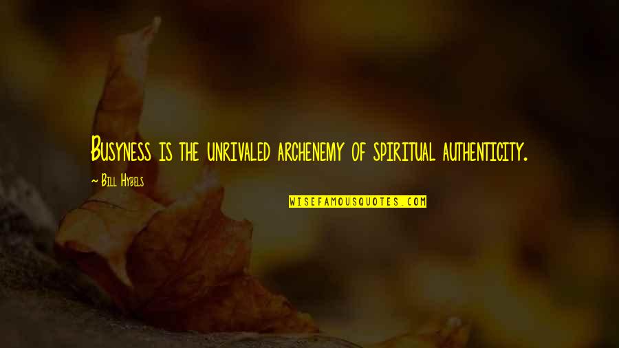 Archenemy Quotes By Bill Hybels: Busyness is the unrivaled archenemy of spiritual authenticity.