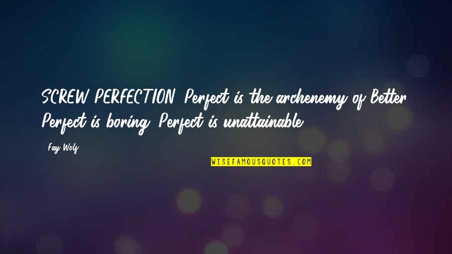 Archenemy Quotes By Fay Wolf: SCREW PERFECTION. Perfect is the archenemy of Better. Archenemy Quotes By Fay Wolf: SCREW PERFECTION. Perfect is the archenemy of Better.