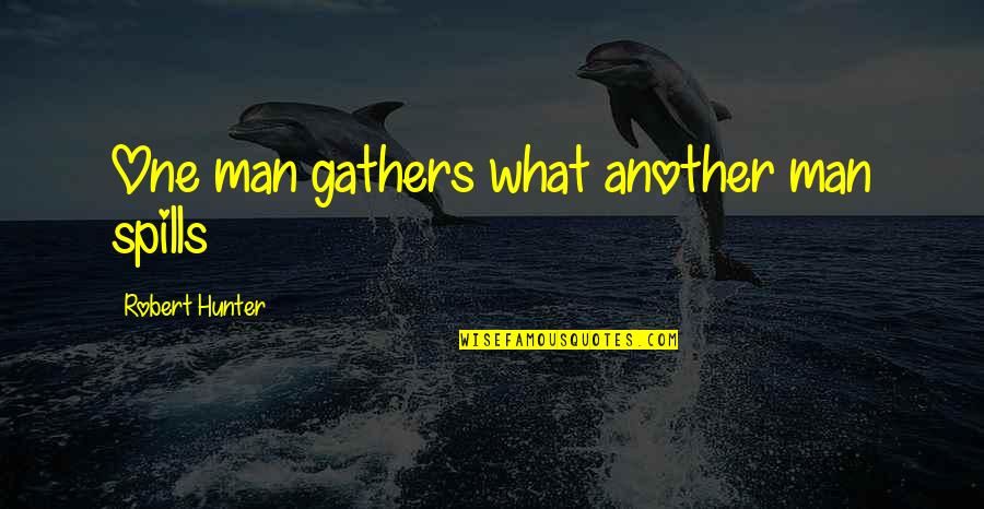Archenemy Quotes By Robert Hunter: One man gathers what another man spills Archenemy Quotes By Robert Hunter: One man gathers what another man spills
