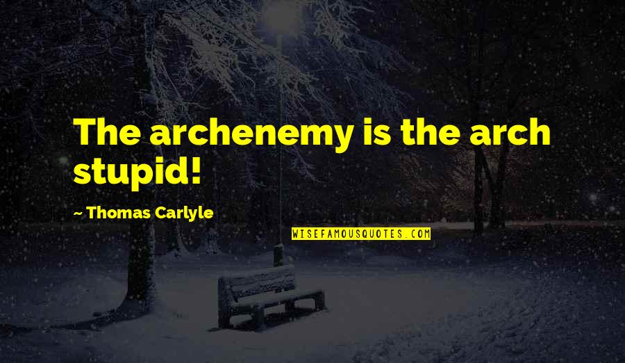 Archenemy Quotes By Thomas Carlyle: The archenemy is the arch stupid! Archenemy Quotes By Thomas Carlyle: The archenemy is the arch stupid!