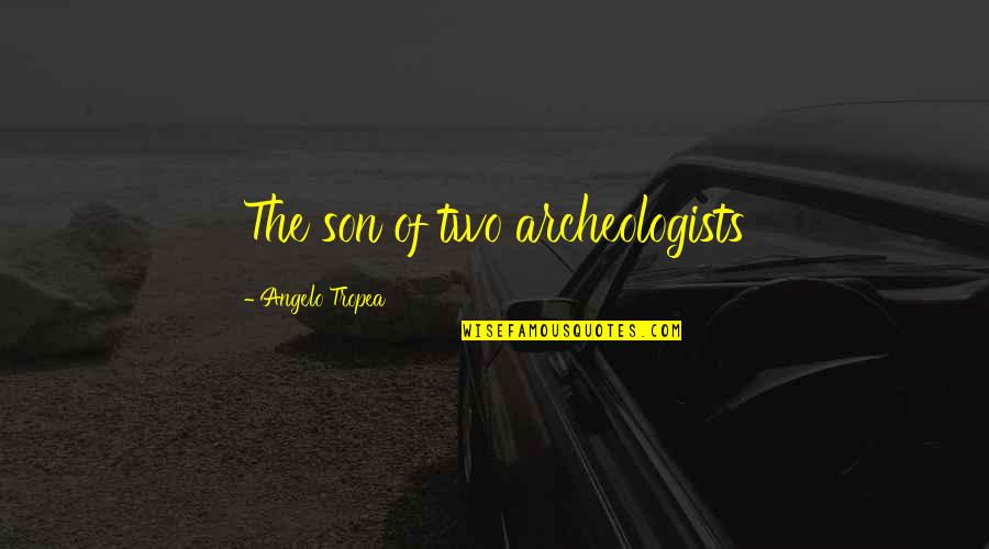 Archeologists Quotes By Angelo Tropea: The son of two archeologists