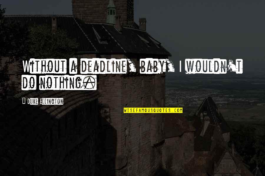 Archeologists Quotes By Duke Ellington: Without a deadline, baby, I wouldn't do nothing.
